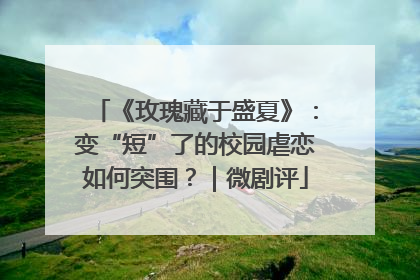 《玫瑰藏于盛夏》：变“短”了的校园虐恋如何突围？｜微剧评