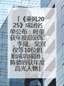 《乘风2025》成团名单公布：叶童获年度总冠军，李晟、吴宣仪等10位姐姐成功成团，陈德容获年度高光人物