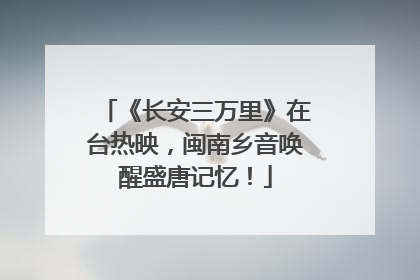 《长安三万里》在台热映，闽南乡音唤醒盛唐记忆！