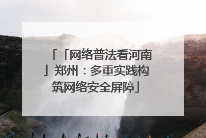 「网络普法看河南」郑州：多重实践构筑网络安全屏障