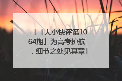 「大小快评第1064期」为高考护航，细节之处见真章