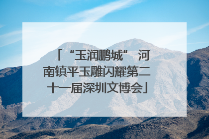 “玉润鹏城” 河南镇平玉雕闪耀第二十一届深圳文博会