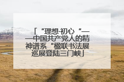 “理想·初心“——中国共产党人的精神谱系“楹联书法展巡展登陆三门峡