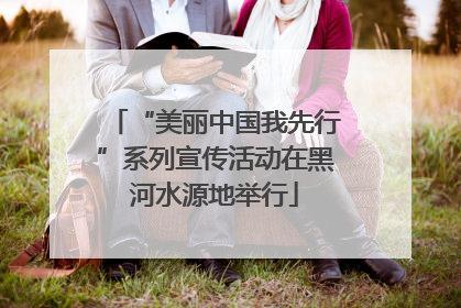 “美丽中国我先行”系列宣传活动在黑河水源地举行