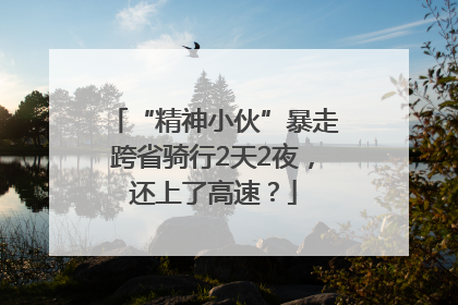 “精神小伙”暴走跨省骑行2天2夜，还上了高速？
