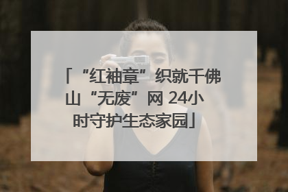 “红袖章”织就千佛山“无废”网 24小时守护生态家园