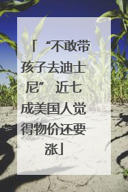 “不敢带孩子去迪士尼” 近七成美国人觉得物价还要涨
