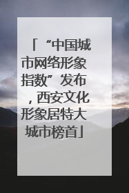 “中国城市网络形象指数”发布，西安文化形象居特大城市榜首