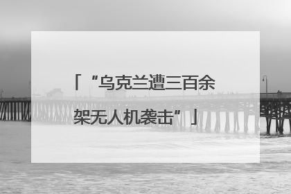 “乌克兰遭三百余架无人机袭击”
