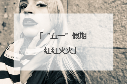 “五一”假期 红红火火
