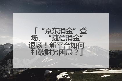 “京东消金”登场、“捷信消金”退场！新平台如何打破财务困局？