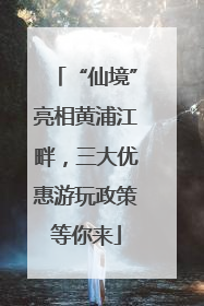 “仙境”亮相黄浦江畔，三大优惠游玩政策等你来