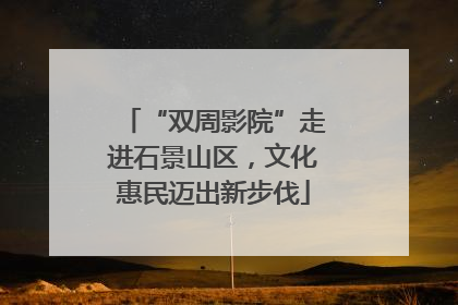 “双周影院”走进石景山区，文化惠民迈出新步伐