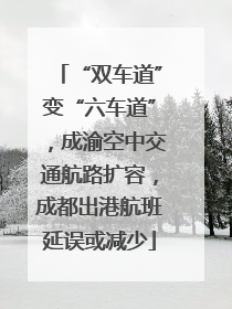 “双车道”变“六车道”，成渝空中交通航路扩容，成都出港航班延误或减少