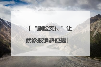 “刷脸支付”让就诊报销超便捷