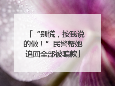 “别慌，按我说的做！”民警帮她追回全部被骗款