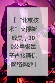 “北京技术”支撑新成果，300公里级量子直接通信网络构建