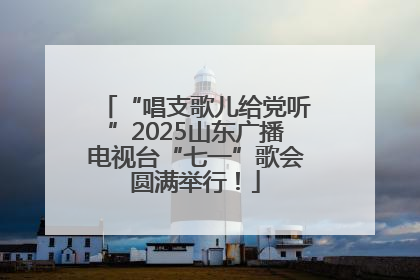 “唱支歌儿给党听”2025山东广播电视台“七一”歌会圆满举行！