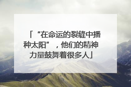 “在命运的裂缝中播种太阳”，他们的精神力量鼓舞着很多人