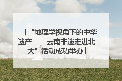 “地理学视角下的中华遗产——云南非遗走进北大”活动成功举办