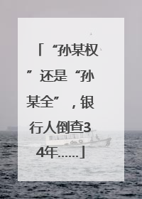 “孙某权”还是“孙某全”，银行人倒查34年……