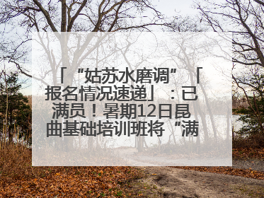 “姑苏水磨调”「报名情况速递」：已满员！暑期12日昆曲基础培训班将“满员启航”