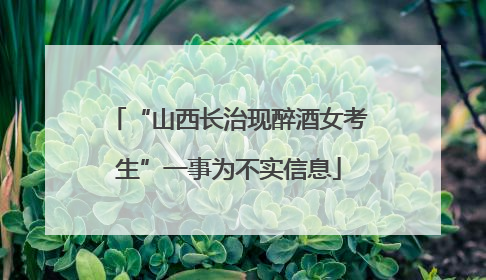 “山西长治现醉酒女考生”一事为不实信息