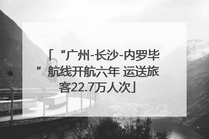 “广州-长沙-内罗毕”航线开航六年 运送旅客22.7万人次