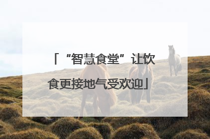 “智慧食堂”让饮食更接地气受欢迎