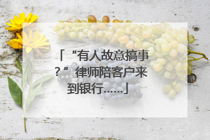 “有人故意搞事？”律师陪客户来到银行……