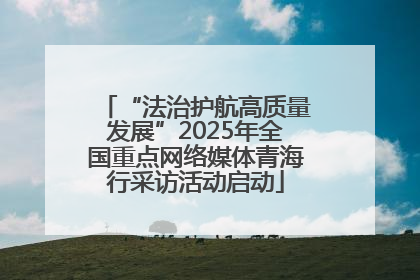 “法治护航高质量发展”2025年全国重点网络媒体青海行采访活动启动