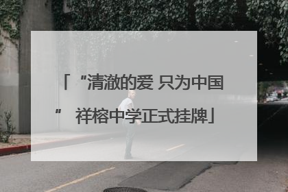 “清澈的爱 只为中国” 祥榕中学正式挂牌