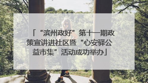 “滨州政好”第十一期政策宣讲进社区暨“心安驿公益市集”活动成功举办
