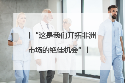 “这是我们开拓非洲市场的绝佳机会”