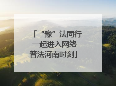 “豫”法同行 一起进入网络普法河南时刻