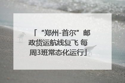“郑州-首尔”邮政货运航线复飞 每周3班常态化运行