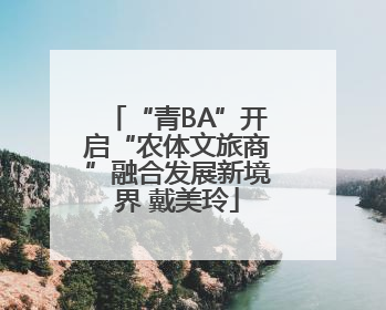 “青BA”开启“农体文旅商”融合发展新境界 戴美玲