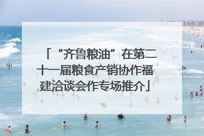 “齐鲁粮油”在第二十一届粮食产销协作福建洽谈会作专场推介