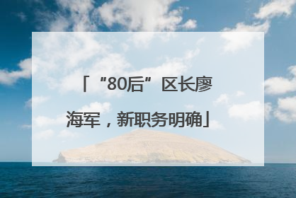 “80后”区长廖海军，新职务明确