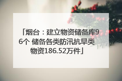 烟台：建立物资储备库96个 储备各类防汛抗旱类物资186.52万件