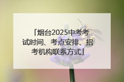 烟台2025中考考试时间、考点安排、招考机构联系方式