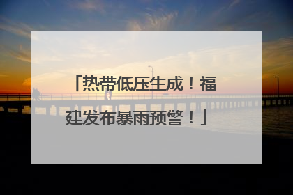 热带低压生成！福建发布暴雨预警！