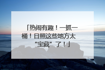 热闹有趣！一抓一桶！日照这些地方太“宝藏”了！