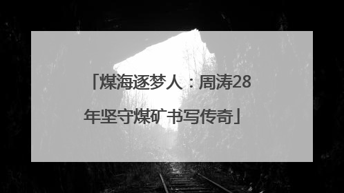 煤海逐梦人：周涛28年坚守煤矿书写传奇