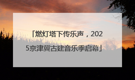 燃灯塔下传乐声，2025京津冀古建音乐季启幕