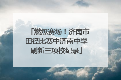 燃爆赛场！济南市田径比赛中济南中学刷新三项校纪录