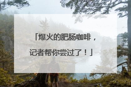 爆火的肥肠咖啡，记者帮你尝过了！