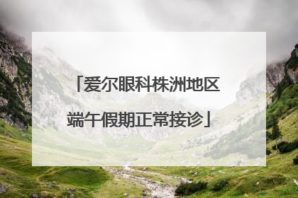 爱尔眼科株洲地区端午假期正常接诊