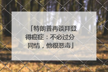 特朗普再谈拜登得癌症：不必过分同情，他很恶毒