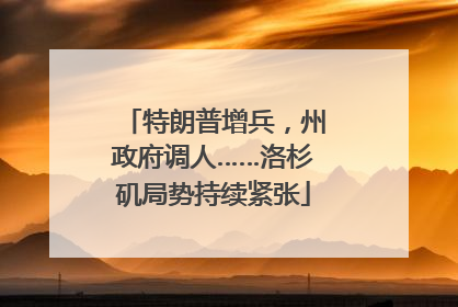 特朗普增兵，州政府调人……洛杉矶局势持续紧张